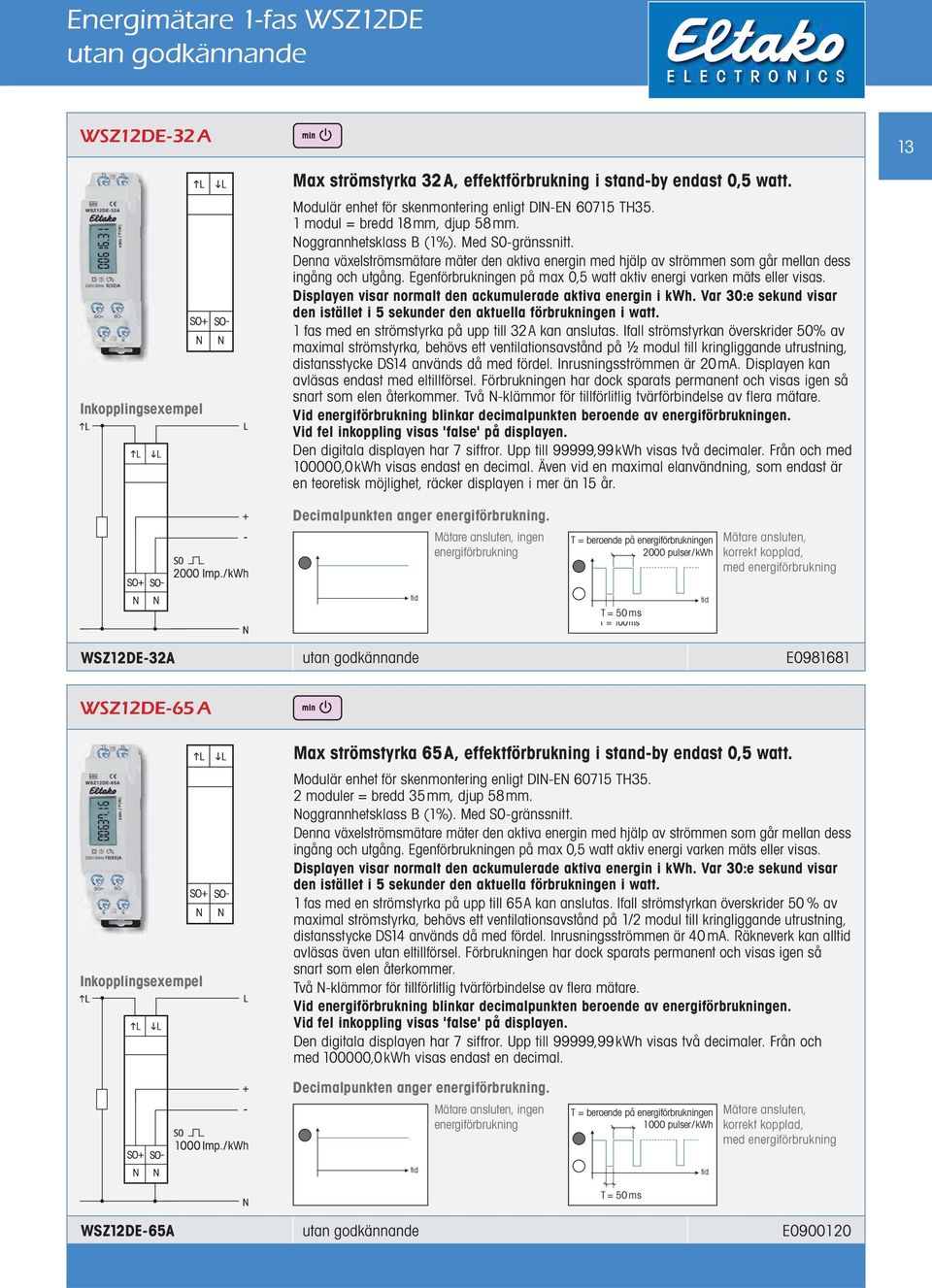 Egenförbrukningen på max 0,5 watt aktiv energi varken mäts eller visas. Displayen visar normalt den ackumulerade aktiva energin i kwh.
