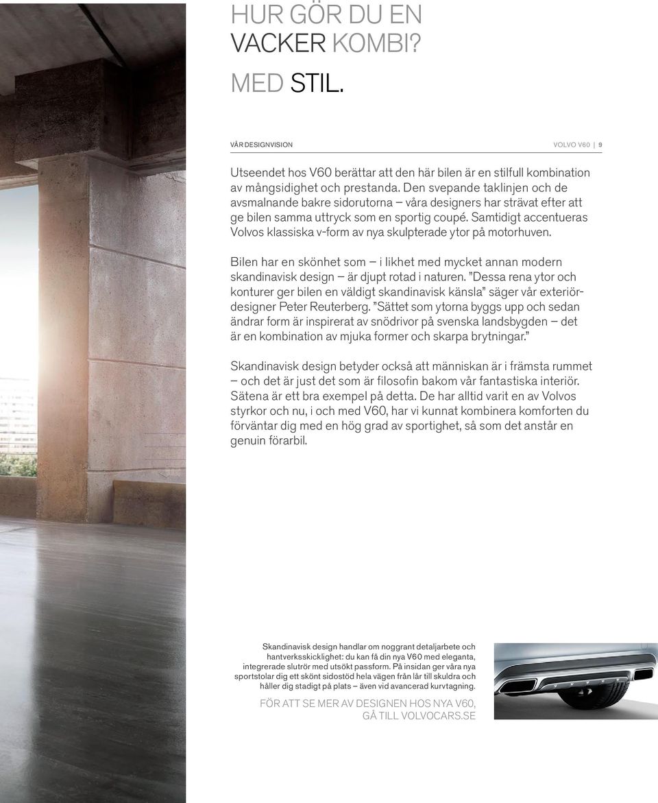 Samtidigt accentueras Volvos klassiska v-form av nya skulpterade ytor på motorhuven. Bilen har en skönhet som i likhet med mycket annan modern skandinavisk design är djupt rotad i naturen.