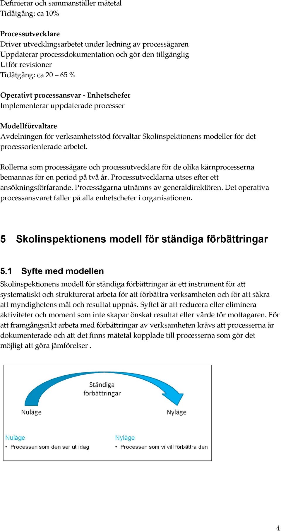 det processorienterade arbetet. Rollerna som processägare och processutvecklare för de olika kärnprocesserna bemannas för en period på två år. Processutvecklarna utses efter ett ansökningsförfarande.