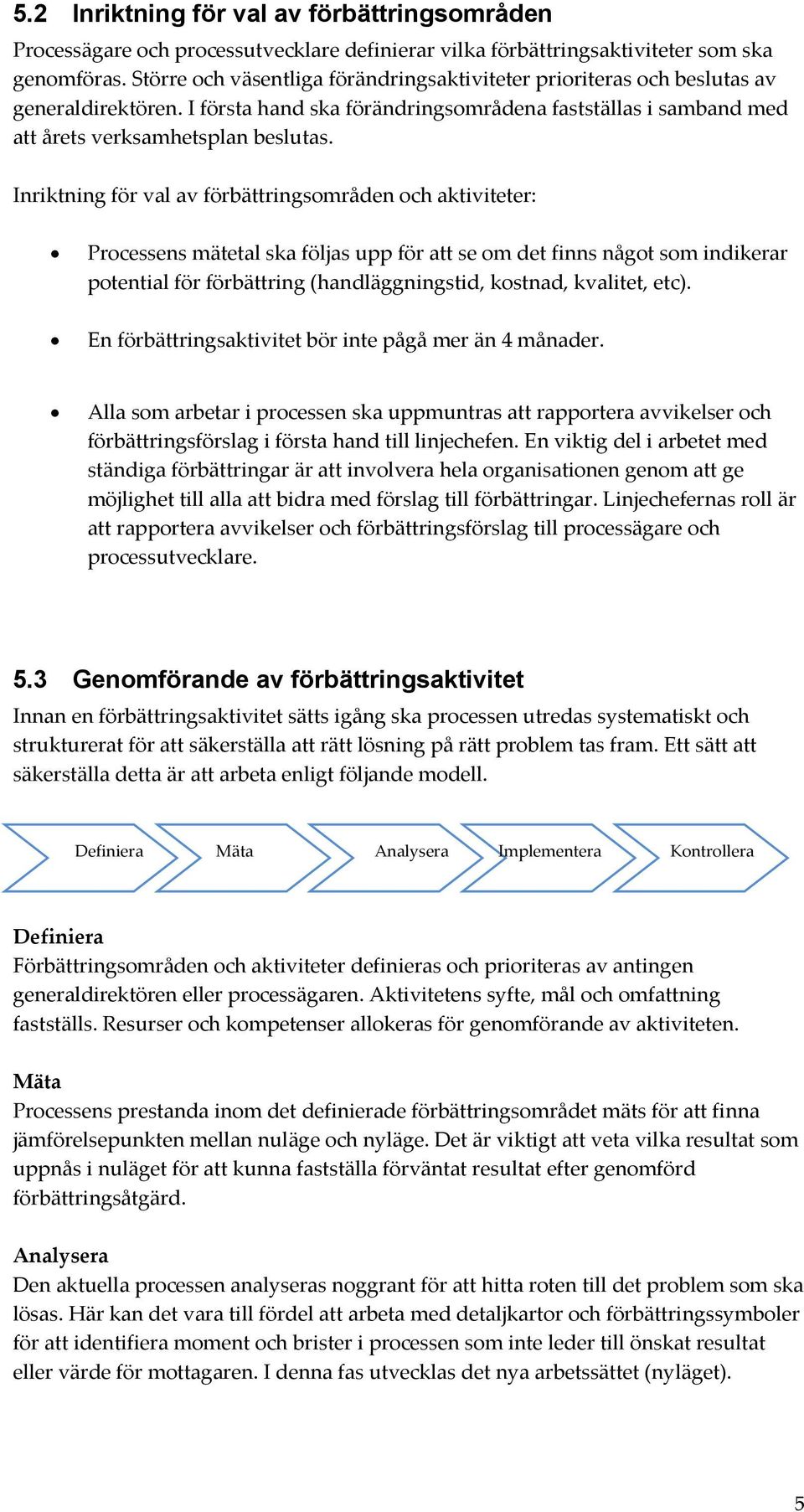 Inriktning för val av förbättringsområden och aktiviteter: Processens mätetal ska följas upp för att se om det finns något som indikerar potential för förbättring (handläggningstid, kostnad,