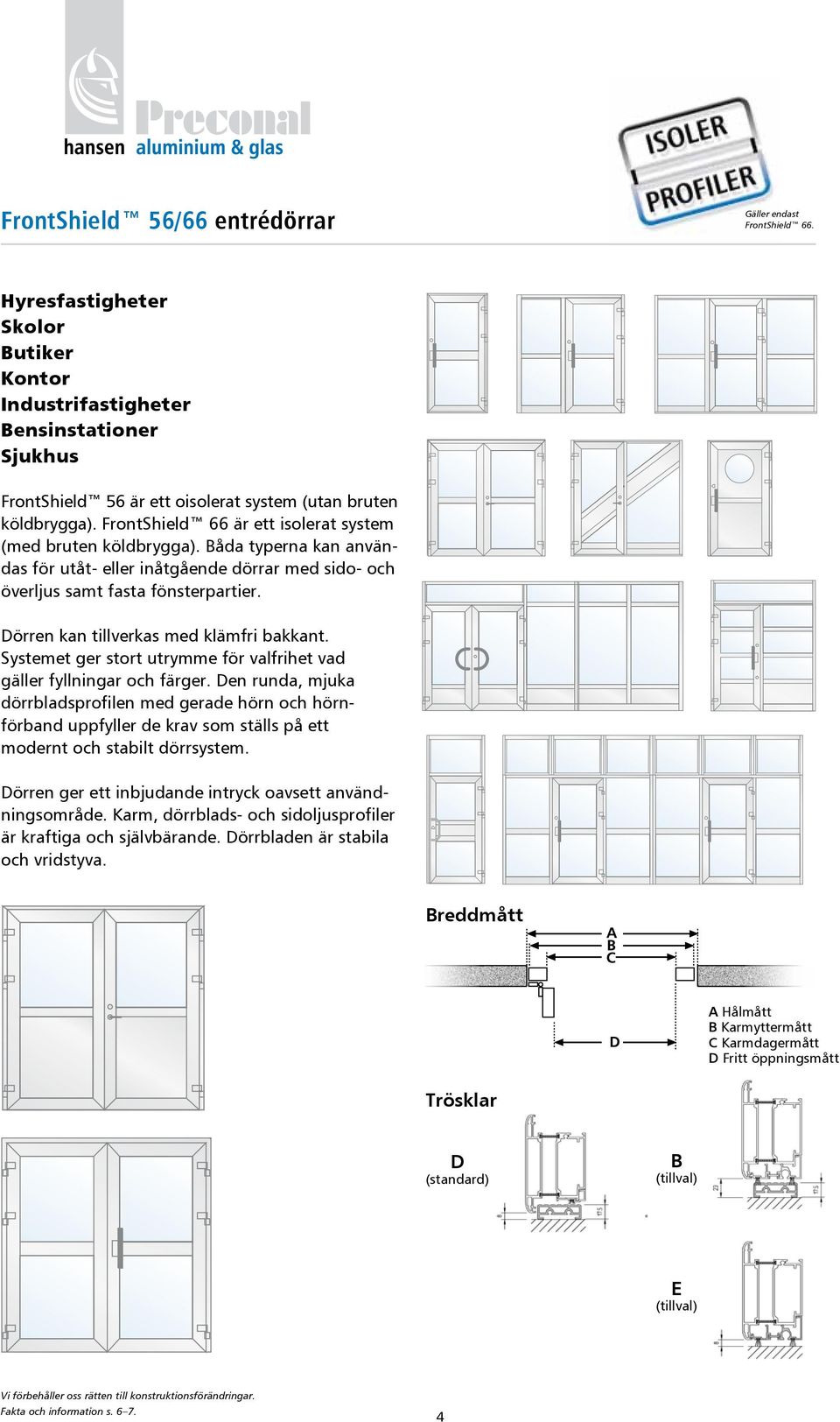 FrontShield 66 är ett isolerat system (med bruten köldbrygga). Båda typerna kan användas för utåt- eller inåtgående dörrar med sido- och överljus samt fasta fönsterpartier.