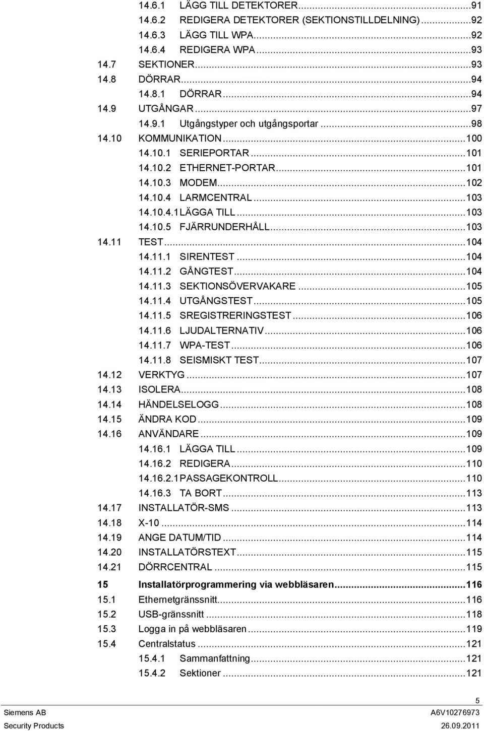 .. 103 14.10.5 FJÄRRUNDERHÅLL... 103 14.11 TEST... 104 14.11.1 SIRENTEST... 104 14.11.2 GÅNGTEST... 104 14.11.3 SEKTIONSÖVERVAKARE... 105 14.11.4 UTGÅNGSTEST... 105 14.11.5 SREGISTRERINGSTEST... 106 14.