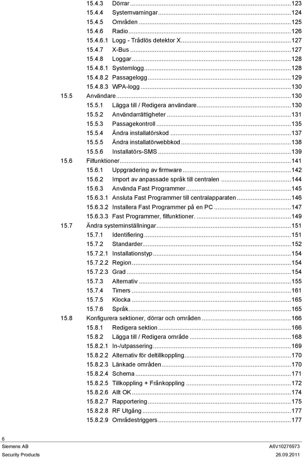 .. 137 15.5.5 Ändra installatörwebbkod... 138 15.5.6 Installatörs-SMS... 139 15.6 Filfunktioner... 141 15.6.1 Uppgradering av firmware... 142 15.6.2 Import av anpassade språk till centralen... 144 15.