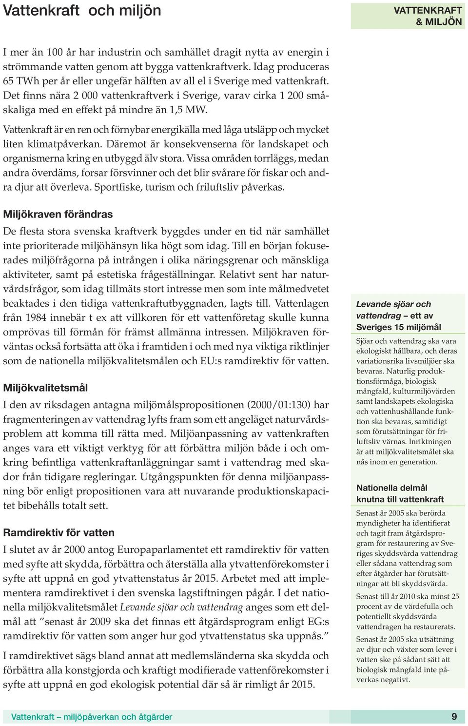 Vattenkraft är en ren och förnybar energikälla med låga utsläpp och mycket liten klimatpåverkan. Däremot är konsekvenserna för landskapet och organismerna kring en utbyggd älv stora.