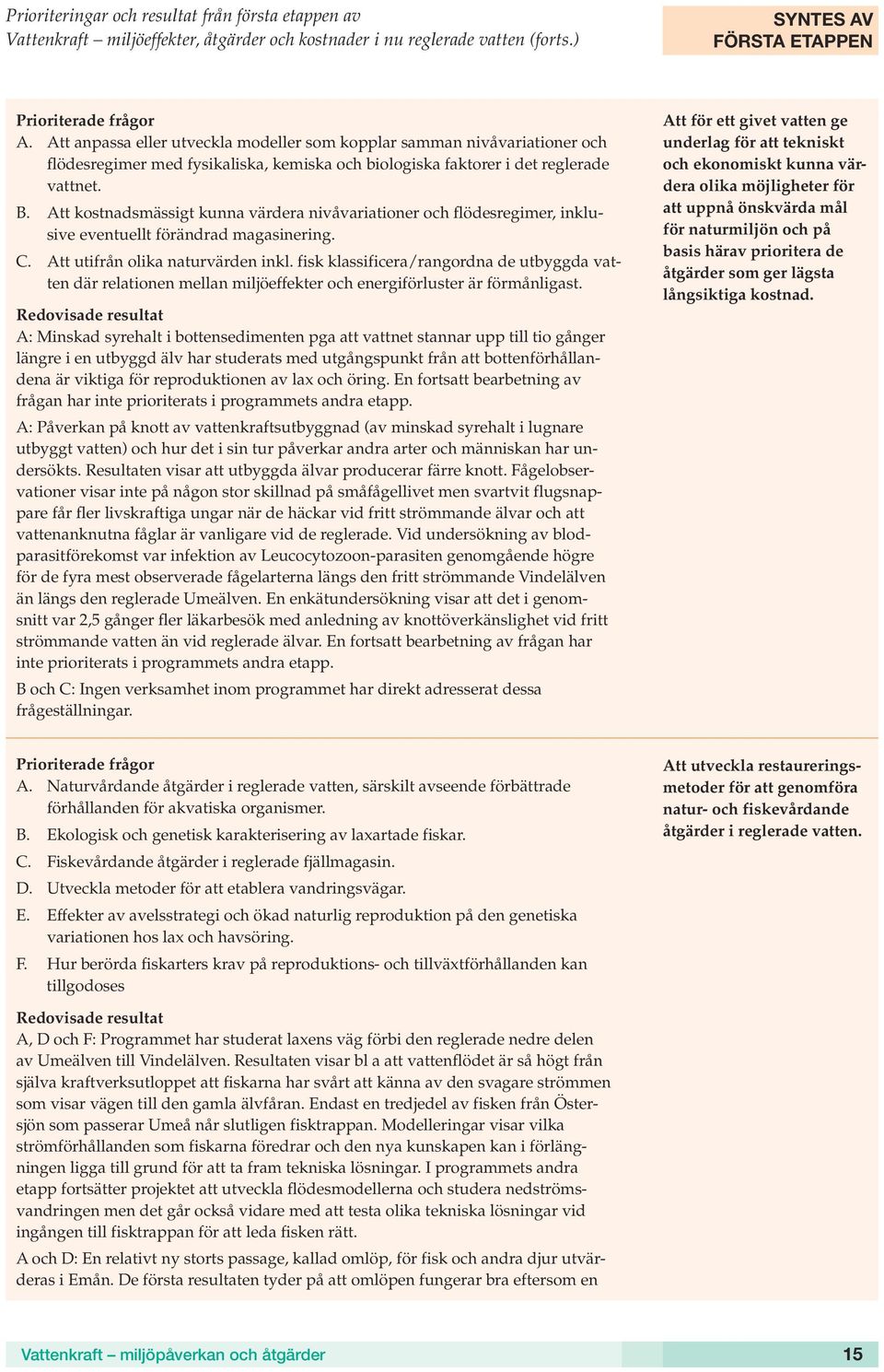 Att kostnadsmässigt kunna värdera nivåvariationer och flödesregimer, inklusive eventuellt förändrad magasinering. C. Att utifrån olika naturvärden inkl.