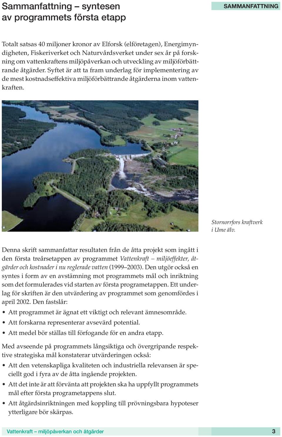 Syftet är att ta fram underlag för implementering av de mest kostnadseffektiva miljöförbättrande åtgärderna inom vattenkraften. Stornorrfors kraftverk i Ume älv.