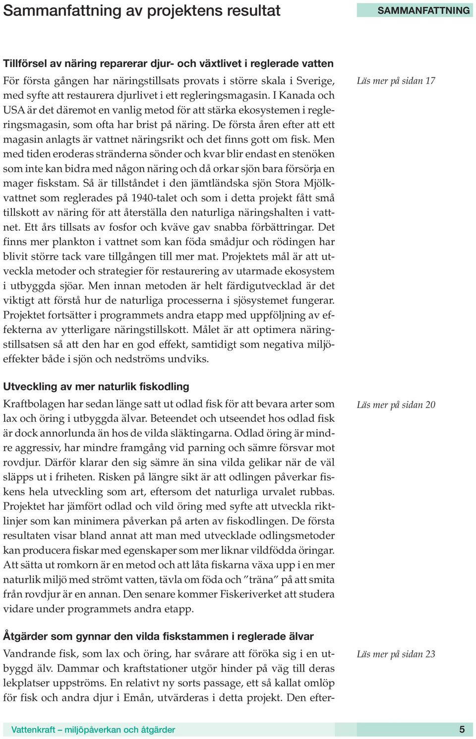 De första åren efter att ett magasin anlagts är vattnet näringsrikt och det finns gott om fisk.