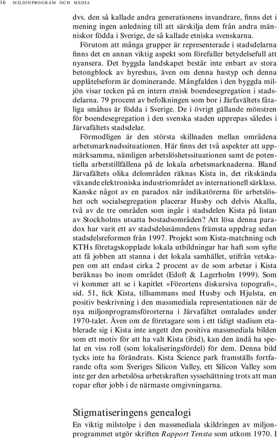 Förutom att många grupper är representerade i stadsdelarna finns det en annan viktig aspekt som förefaller betydelsefull att nyansera.