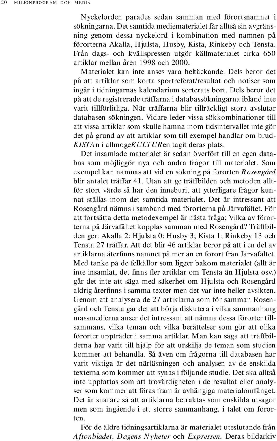 Från dags- och kvällspressen utgör källmaterialet cirka 650 artiklar mellan åren 1998 och 2000. Materialet kan inte anses vara heltäckande.