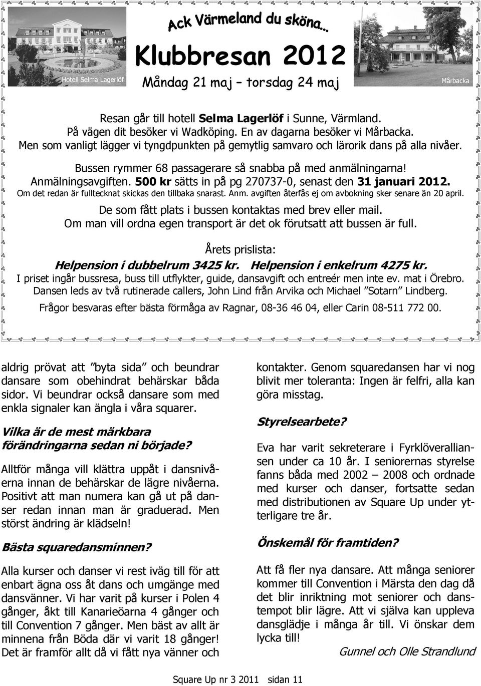 Anmälningsavgiften. 500 kr sätts in på pg 270737-0, senast den 31 januari 2012. Om det redan är fulltecknat skickas den tillbaka snarast. Anm. avgiften återfås ej om avbokning sker senare än 20 april.