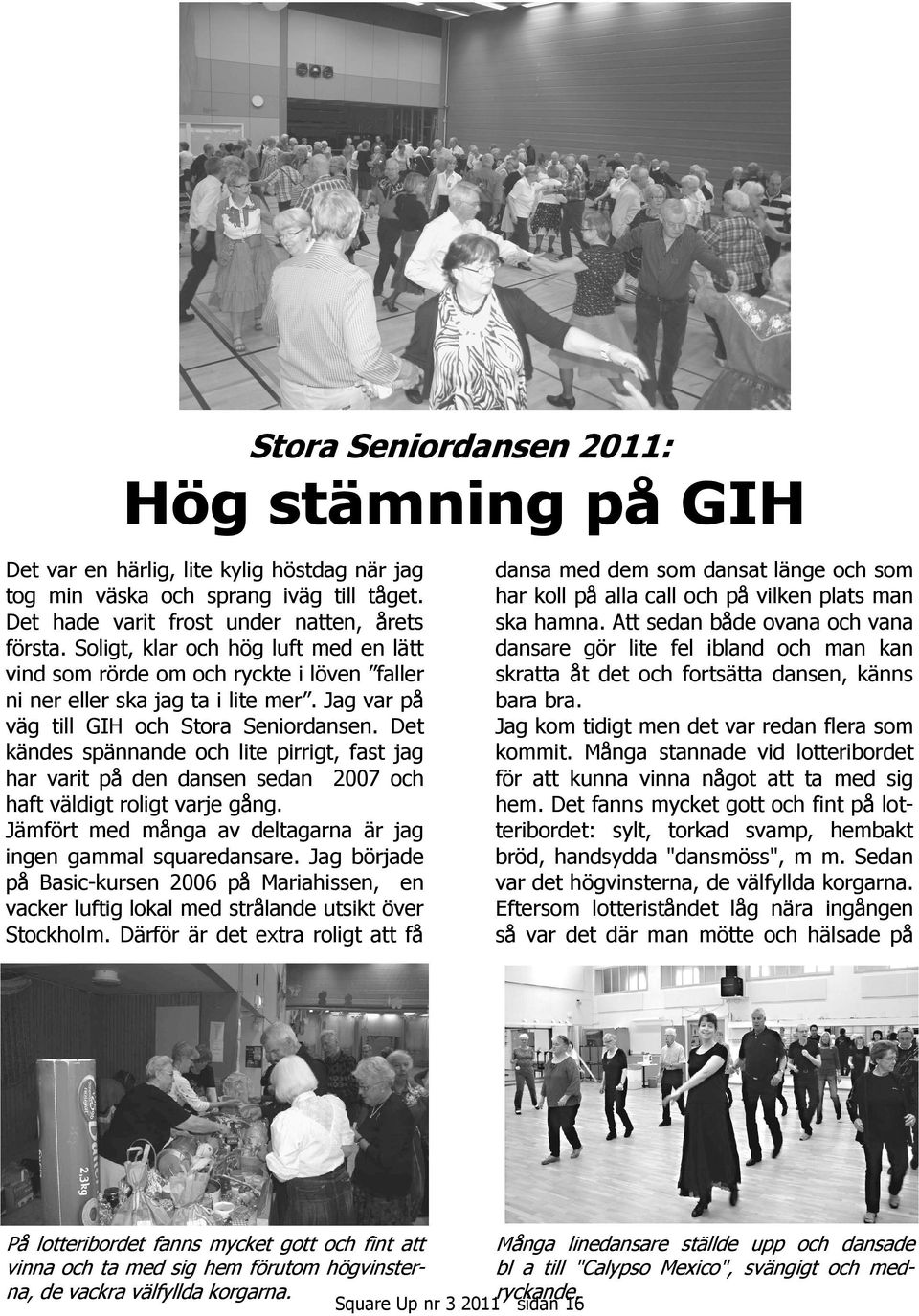 Det kändes spännande och lite pirrigt, fast jag har varit på den dansen sedan 2007 och haft väldigt roligt varje gång. Jämfört med många av deltagarna är jag ingen gammal squaredansare.