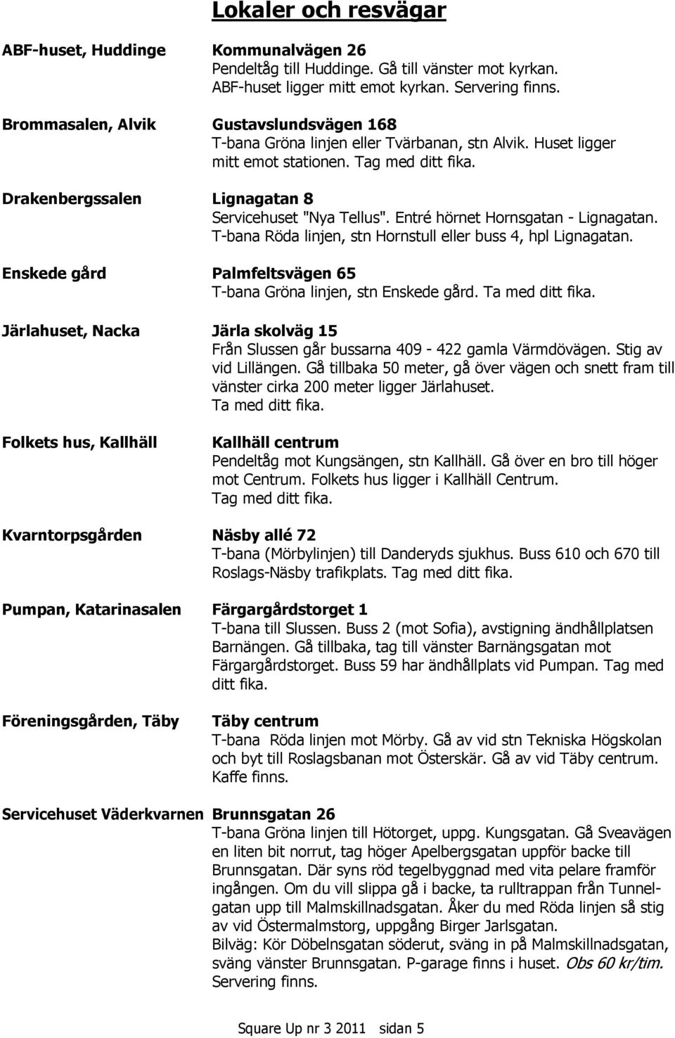 Entré hörnet Hornsgatan - Lignagatan. T-bana Röda linjen, stn Hornstull eller buss 4, hpl Lignagatan. Enskede gård Palmfeltsvägen 65 T-bana Gröna linjen, stn Enskede gård. Ta med ditt fika.