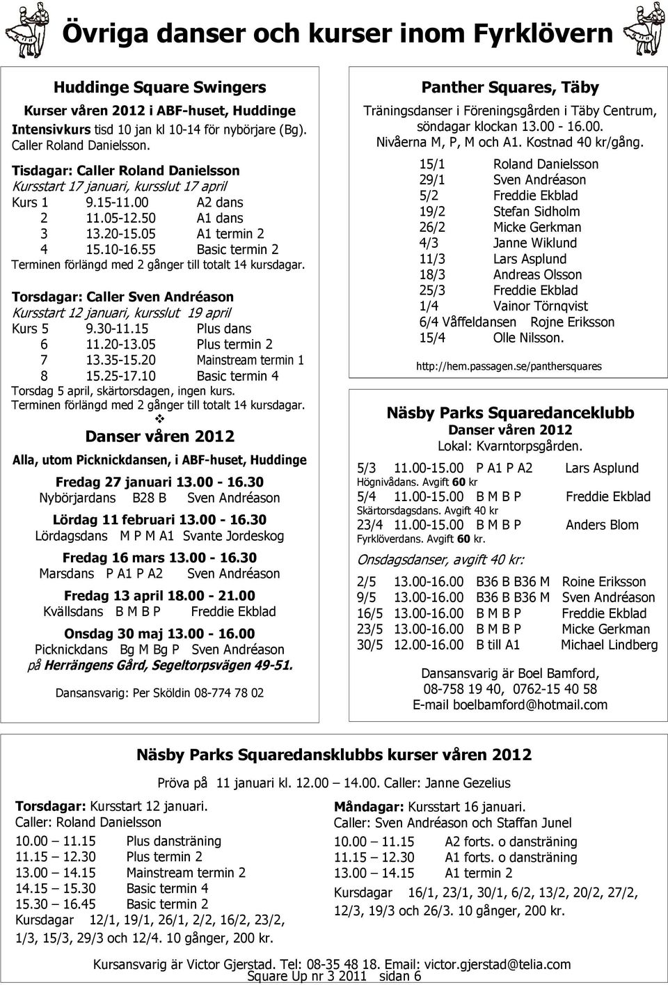 55 Basic termin 2 Terminen förlängd med 2 gånger till totalt 14 kursdagar. Torsdagar: Caller Sven Andréason Kursstart 12 januari, kursslut 19 april Kurs 5 9.30-11.15 Plus dans 6 11.20-13.