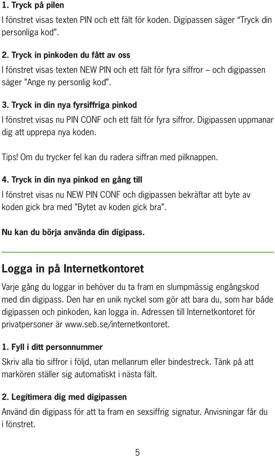 Tryck in din nya fyrsiffriga pinkod I fönstret visas nu PIN CONF och ett fält för fyra siffror. Digipassen uppmanar dig att upprepa nya koden. Tips!