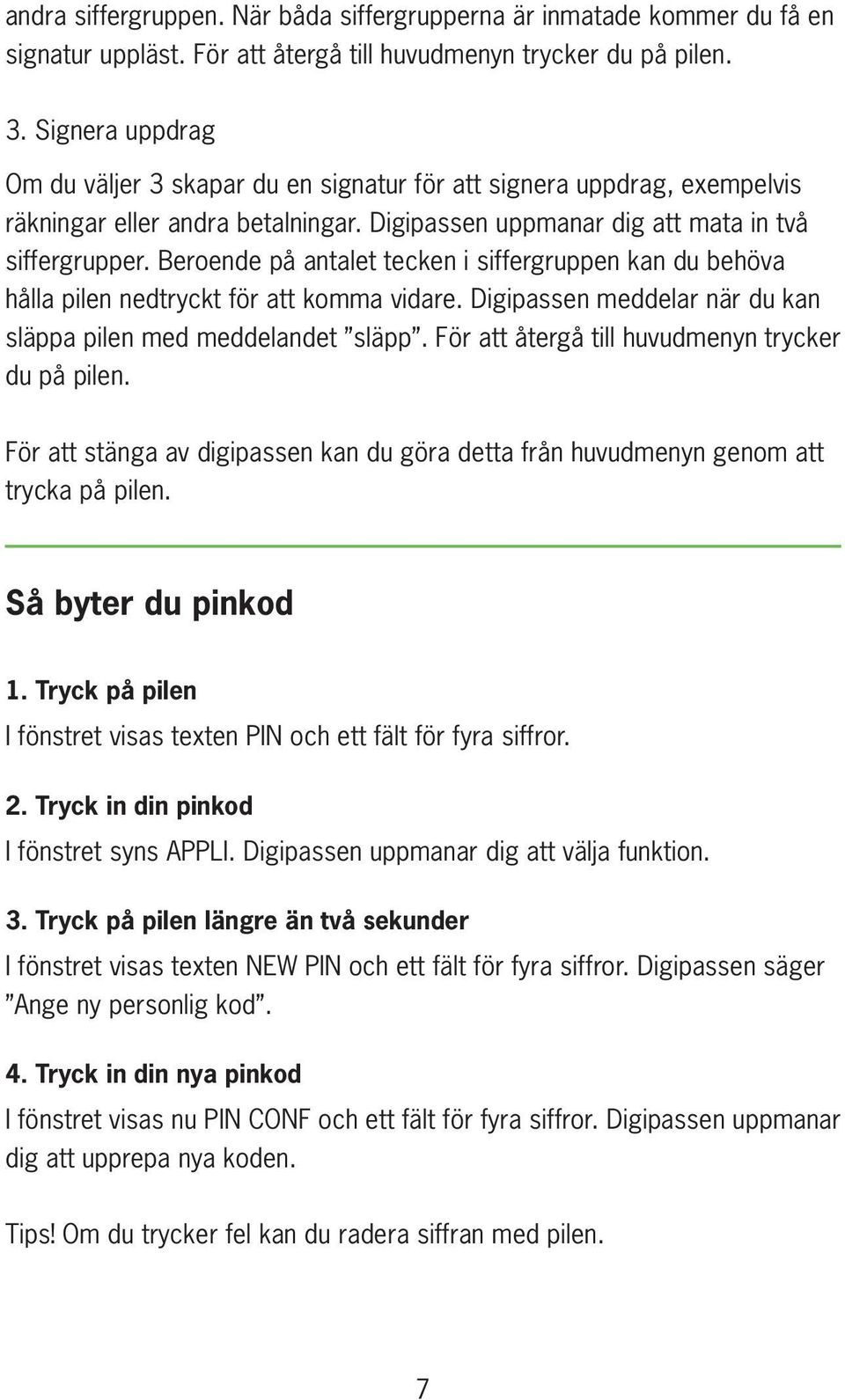 Beroende på antalet tecken i siffergruppen kan du behöva hålla pilen nedtryckt för att komma vidare. Digipassen meddelar när du kan släppa pilen med meddelandet släpp.