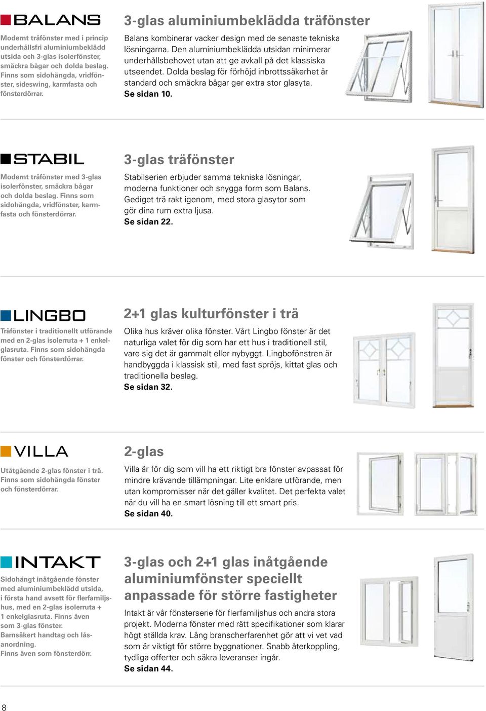 Den aluminiumbeklädda utsidan minimerar underhållsbehovet utan att ge avkall på det klassiska utseendet. Dolda beslag för förhöjd inbrottssäkerhet är standard och smäckra bågar ger extra stor glasyta.