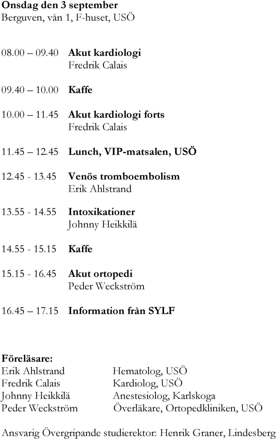 55 Intoxikationer Johnny Heikkilä 14.55-15.15 Kaffe 15.15-16.45 Akut ortopedi Peder Weckström 16.45 17.