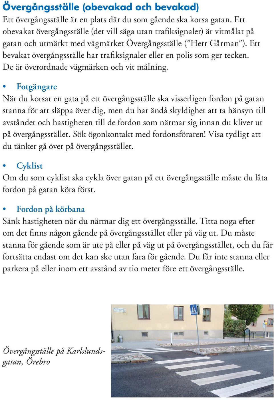 Ett bevakat övergångsställe har trafiksignaler eller en polis som ger tecken. De är överordnade vägmärken och vit målning.