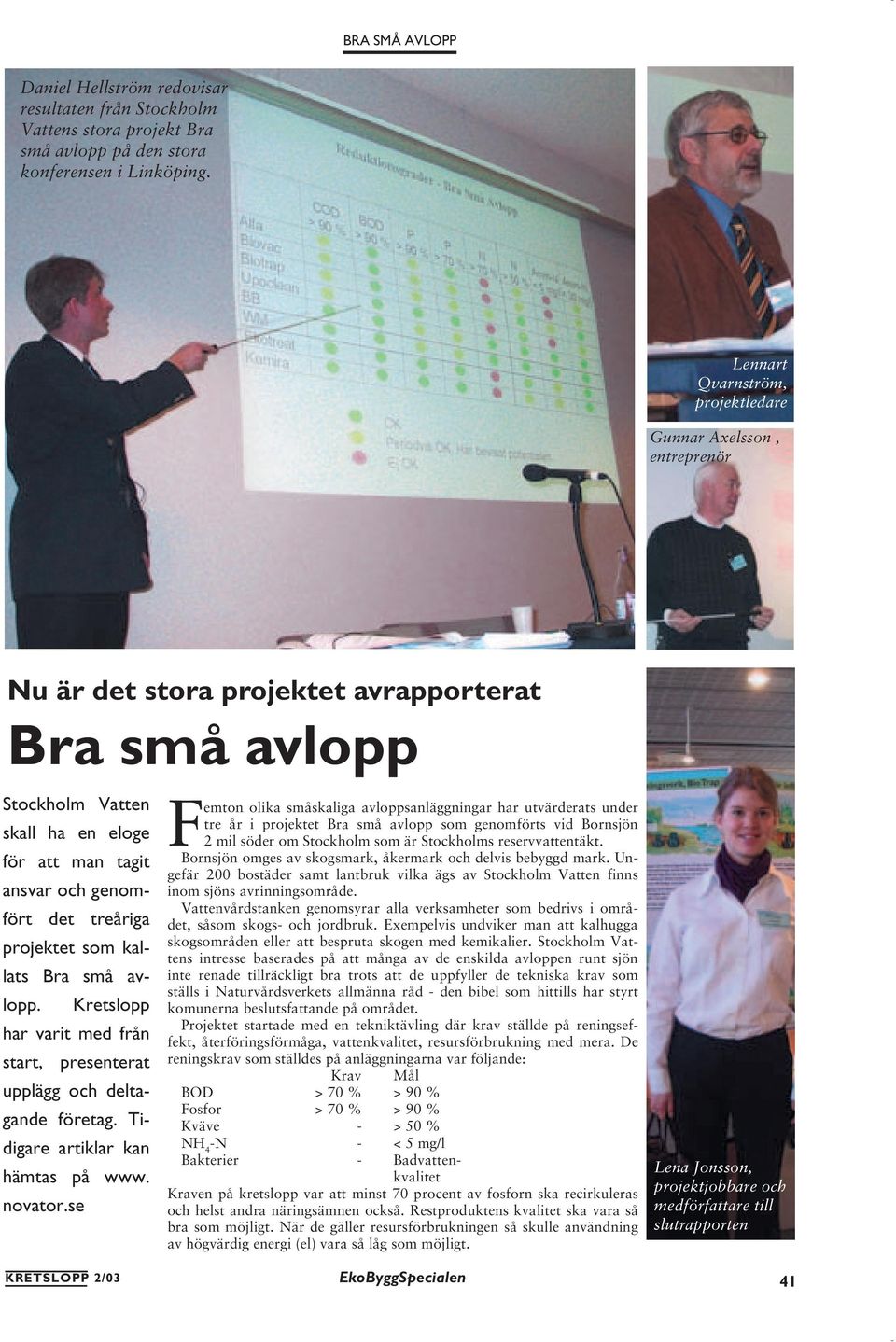 treåriga projektet som kallats Bra små avlopp. Kretslopp har varit med från start, presenterat upplägg och deltagande företag. Tidigare artiklar kan hämtas på www. novator.