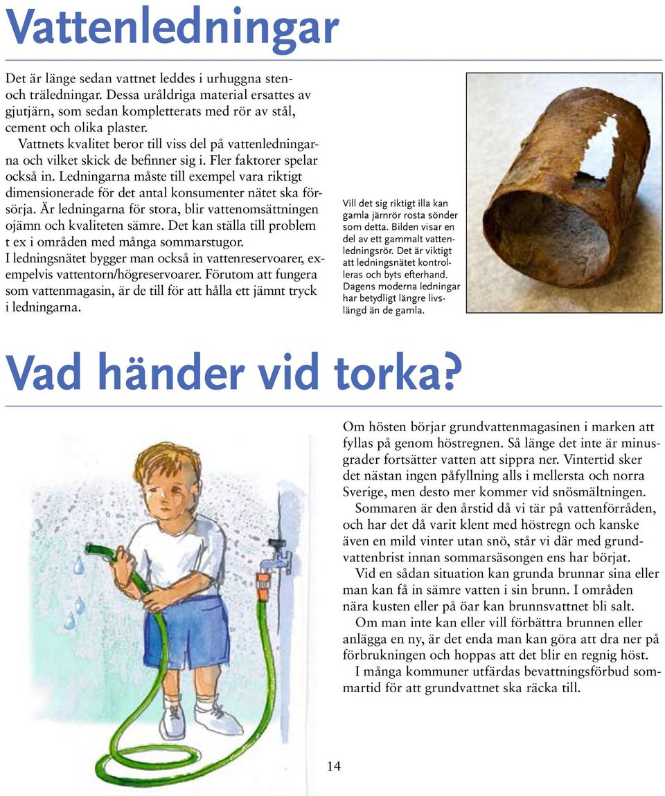 Ledningarna måste till exempel vara riktigt dimensionerade för det antal konsumenter nätet ska försörja. Är ledningarna för stora, blir vatten omsättningen ojämn och kvaliteten sämre.