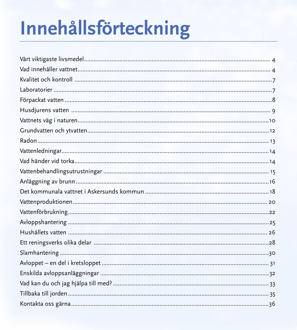 ..16 Det kommunala vattnet i Askersunds kommun...18 Vattenproduktionen... 20 Vattenförbrukning...22 Avloppshantering...25 Hushållets vatten... 26 Ett reningsverks olika delar.