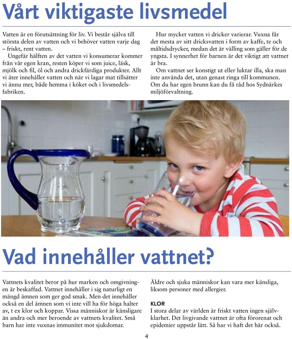 Allt vi äter innehåller vatten och när vi lagar mat tillsätter vi ännu mer, både hemma i köket och i livsmedelsfabriken. Hur mycket vatten vi dricker varie rar.