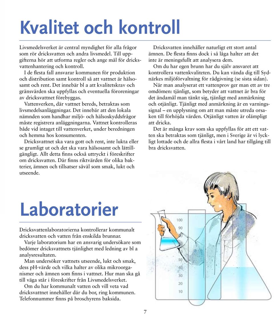 I de flesta fall ansvarar kommunen för produktion och distribution samt kontroll så att vattnet är hälsosamt och rent.