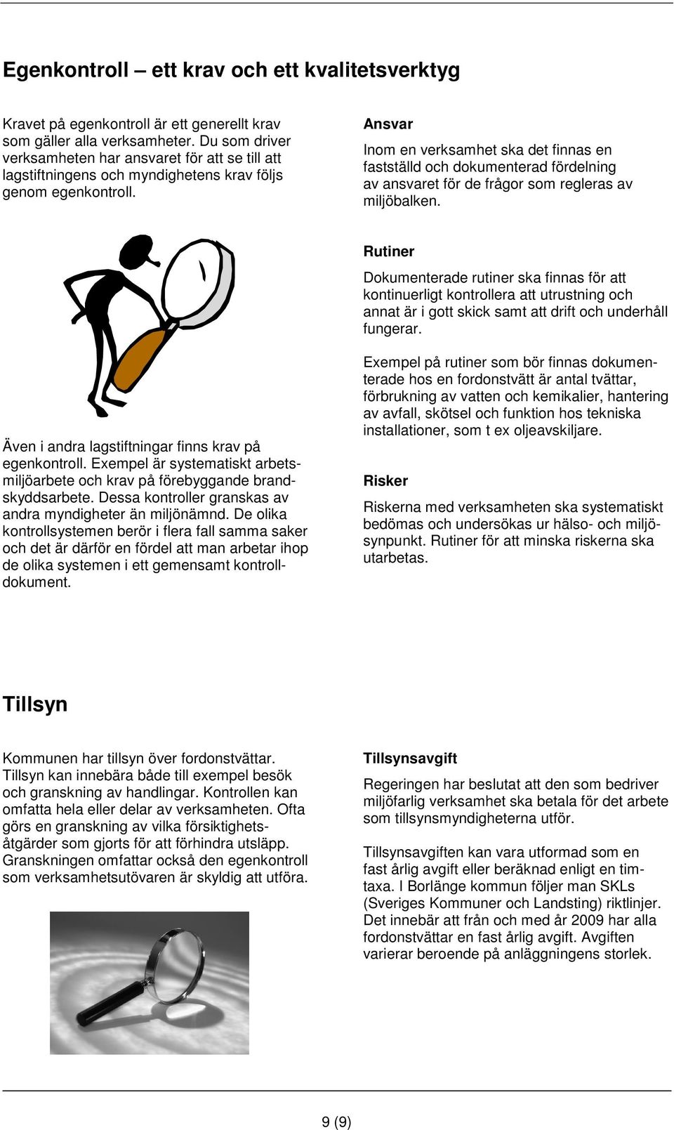 Ansvar Inom en verksamhet ska det finnas en fastställd och dokumenterad fördelning av ansvaret för de frågor som regleras av miljöbalken.