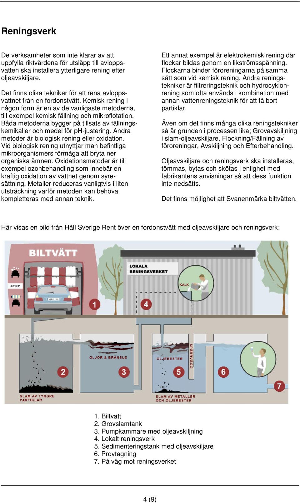 Båda metoderna bygger på tillsats av fällningskemikalier och medel för ph-justering. Andra metoder är biologisk rening eller oxidation.