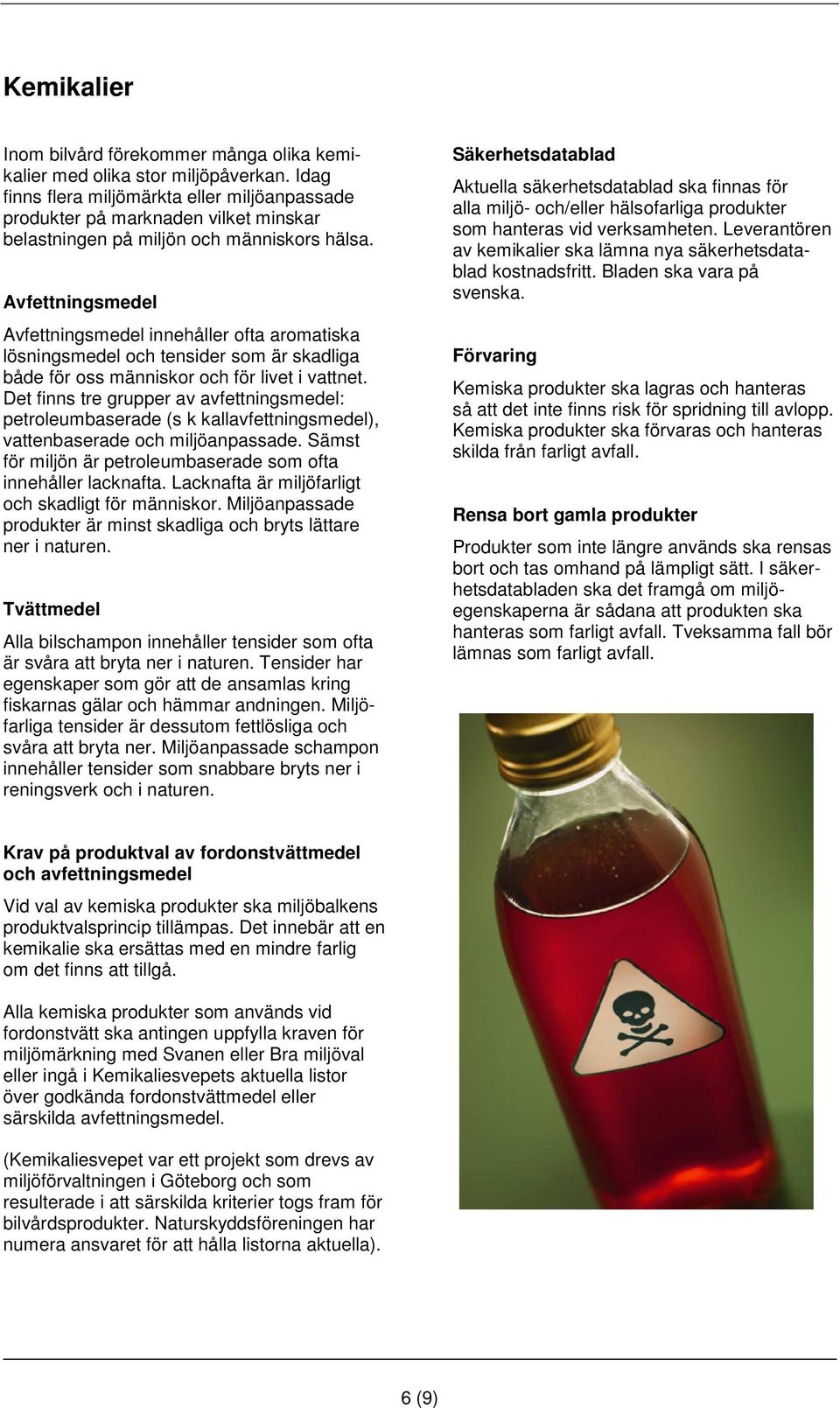 Avfettningsmedel Avfettningsmedel innehåller ofta aromatiska lösningsmedel och tensider som är skadliga både för oss människor och för livet i vattnet.