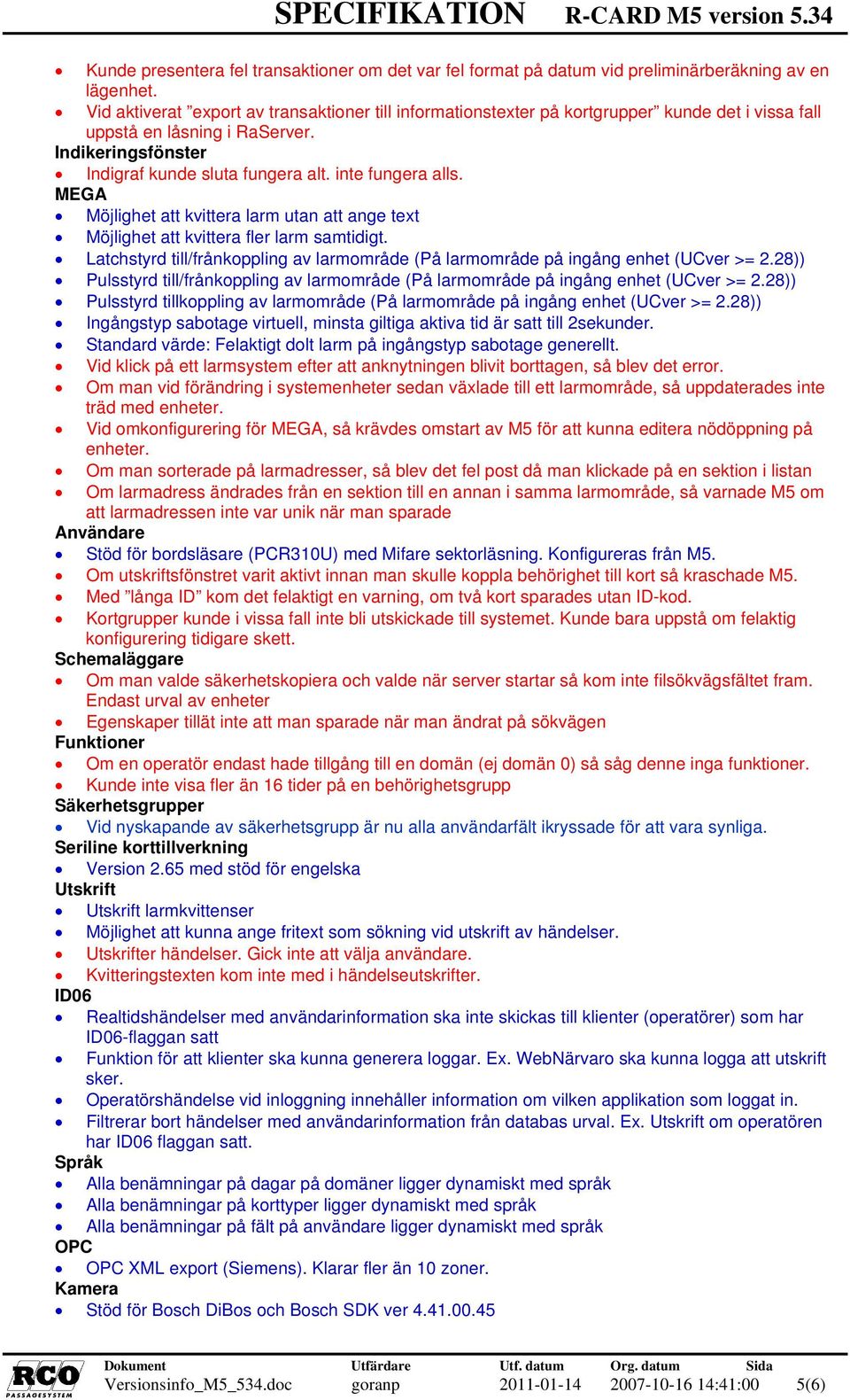 inte fungera alls. Möjlighet att kvittera larm utan att ange text Möjlighet att kvittera fler larm samtidigt. Latchstyrd till/frånkoppling av larmområde (På larmområde på ingång enhet (UCver >= 2.
