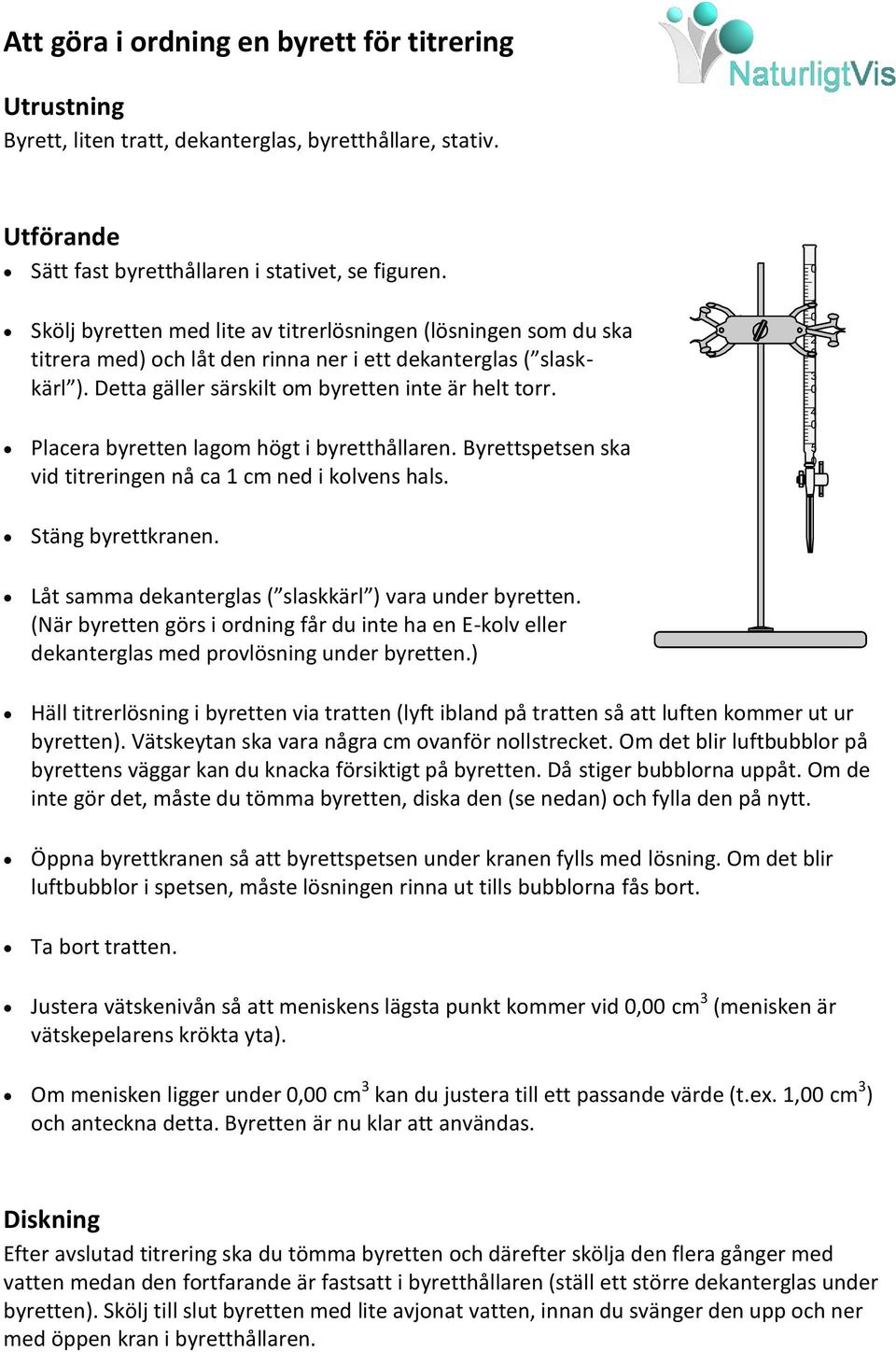 Placera byretten lagom högt i byretthållaren. Byrettspetsen ska vid titreringen nå ca 1 cm ned i kolvens hals. 0 1 0 2 0 3 0 4 0 5 0 Stäng byrettkranen.