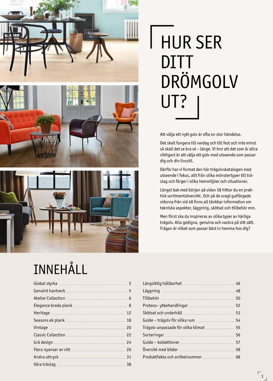 Därför har vi format den här trägolvskatalogen med utseende i fokus, allt från olika mönstertyper till träslag och färger i olika hemmiljöer och situationer.