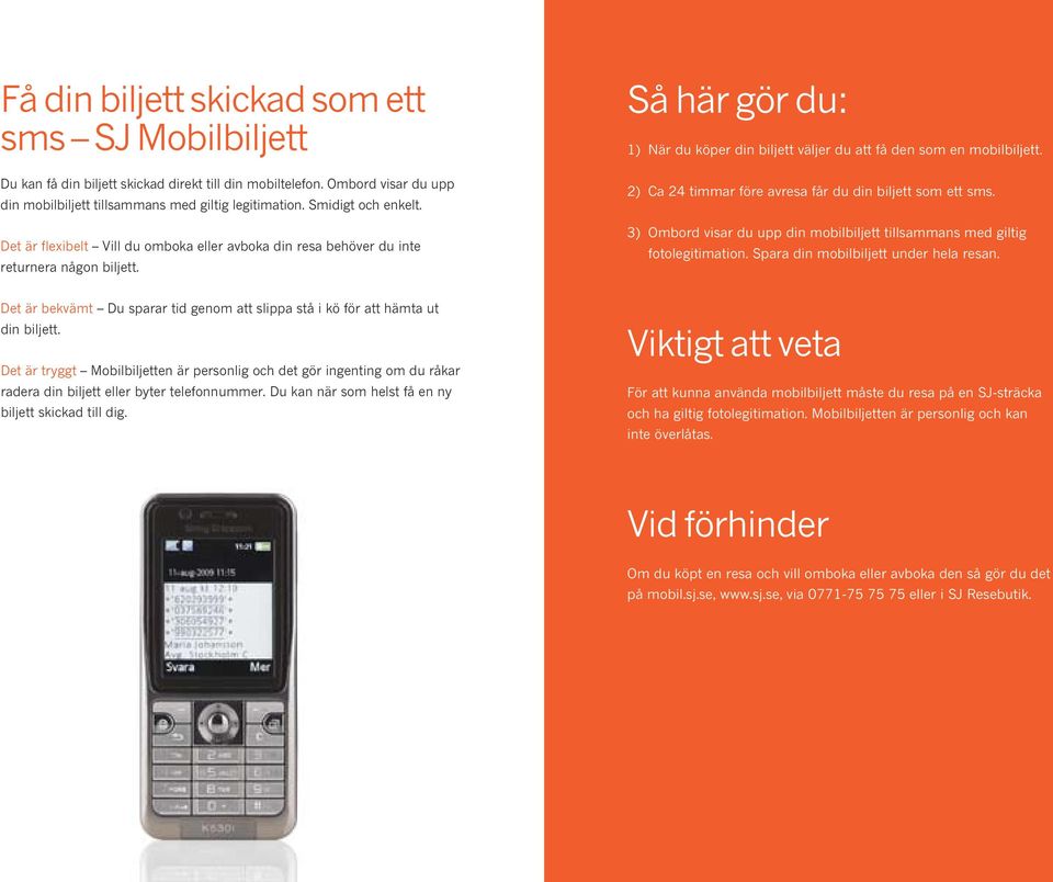 2) Ca 24 timmar före avresa får du din biljett som ett sms. 3) Ombord visar du upp din mobilbiljett tillsammans med giltig fotolegitimation. Spara din mobilbiljett under hela resan.