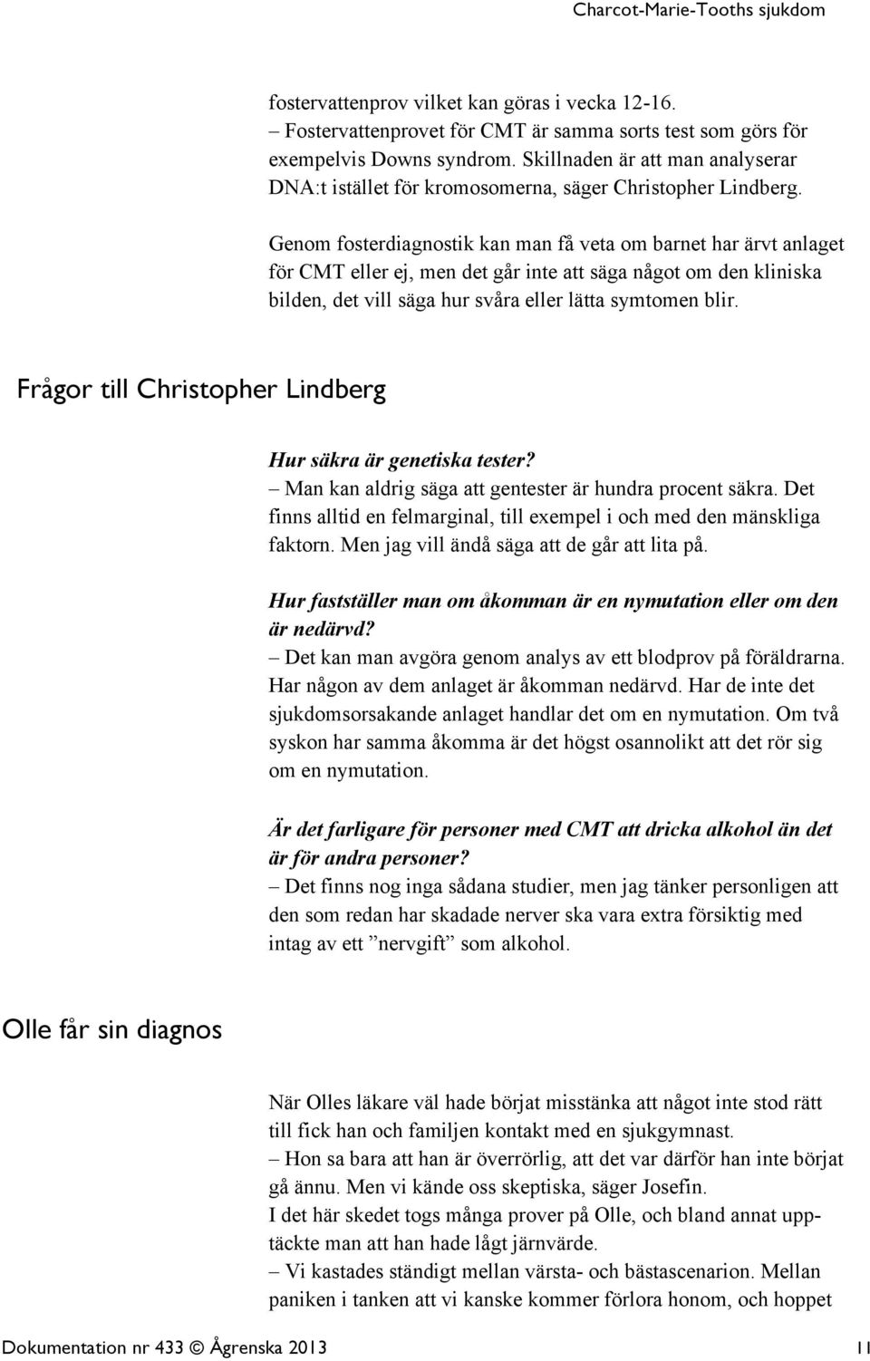 Genom fosterdiagnostik kan man få veta om barnet har ärvt anlaget för CMT eller ej, men det går inte att säga något om den kliniska bilden, det vill säga hur svåra eller lätta symtomen blir.