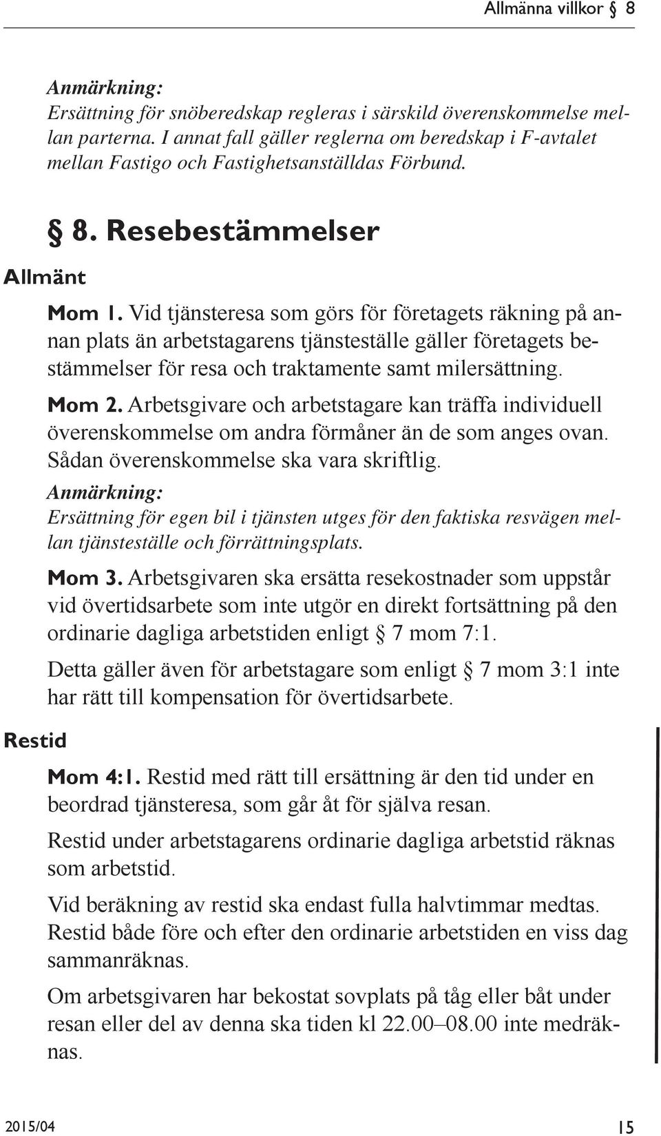 Vid tjänsteresa som görs för företagets räkning på annan plats än arbetstagarens tjänsteställe gäller företagets bestämmelser för resa och traktamente samt milersättning. Mom 2.