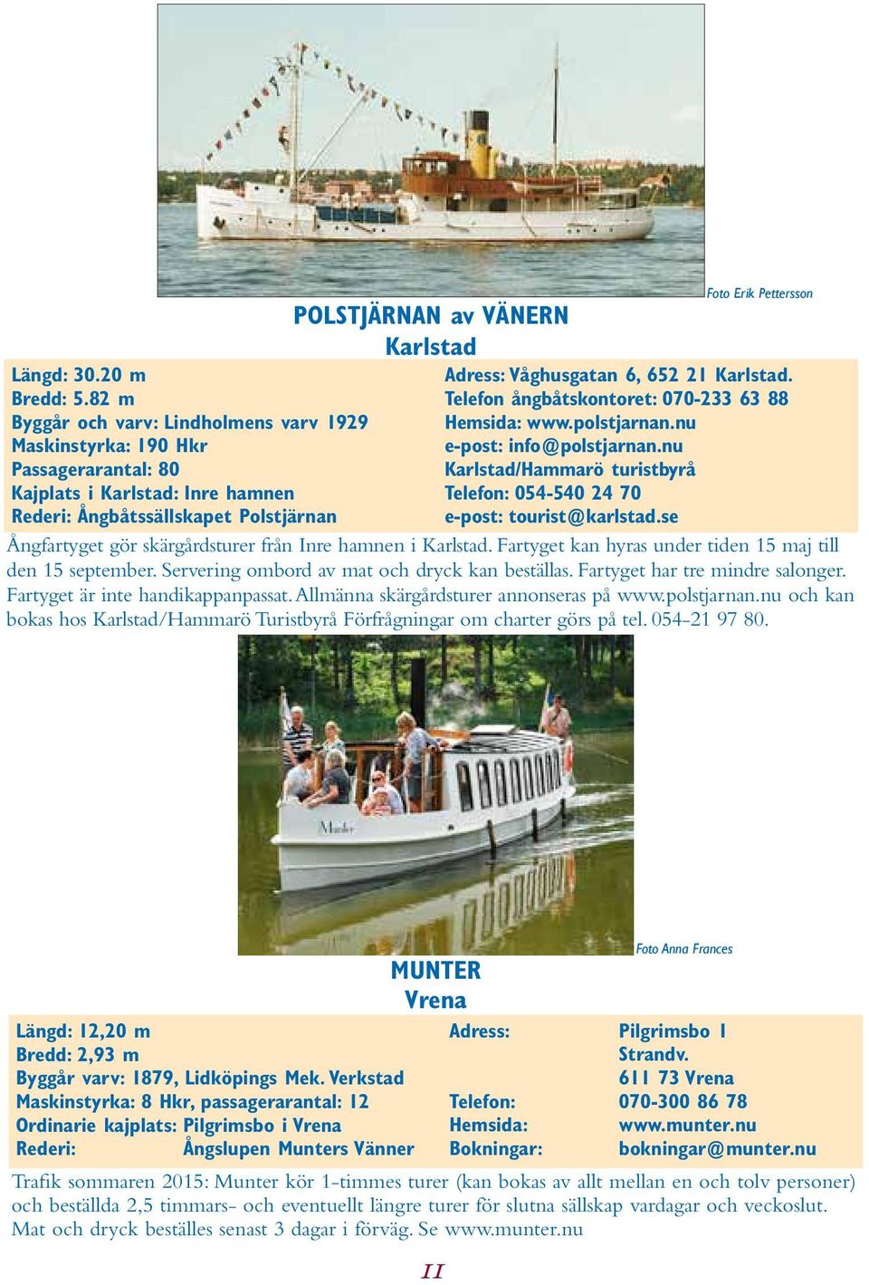 Pettersson Adress: Våghusgatan 6, 652 21 Karlstad. Telefon ångbåtskontoret: 070-233 63 88 Hemsida: www.polstjarnan.nu e-post: info@polstjarnan.