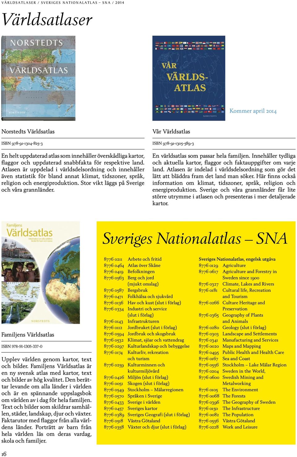 Stor vikt läggs på Sverige och våra grannländer. Vår Världsatlas ISBN 978-91-1305-589-3 En världsatlas som passar hela familjen.