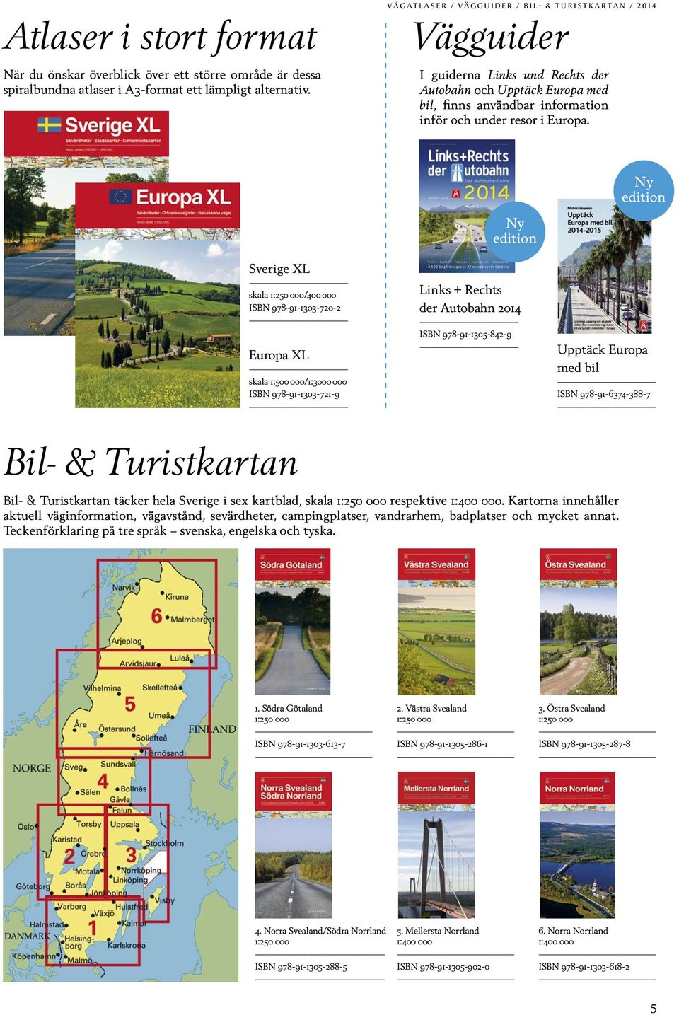 Ny edition Sverige XL skala 1:250 000/400 000 ISBN 978-91-1303-720-2 Europa XL skala 1:500 000/1:3000 000 ISBN 978-91-1303-721-9 Ny edition Links + Rechts der Autobahn 2014 ISBN 978-91-1305-842-9