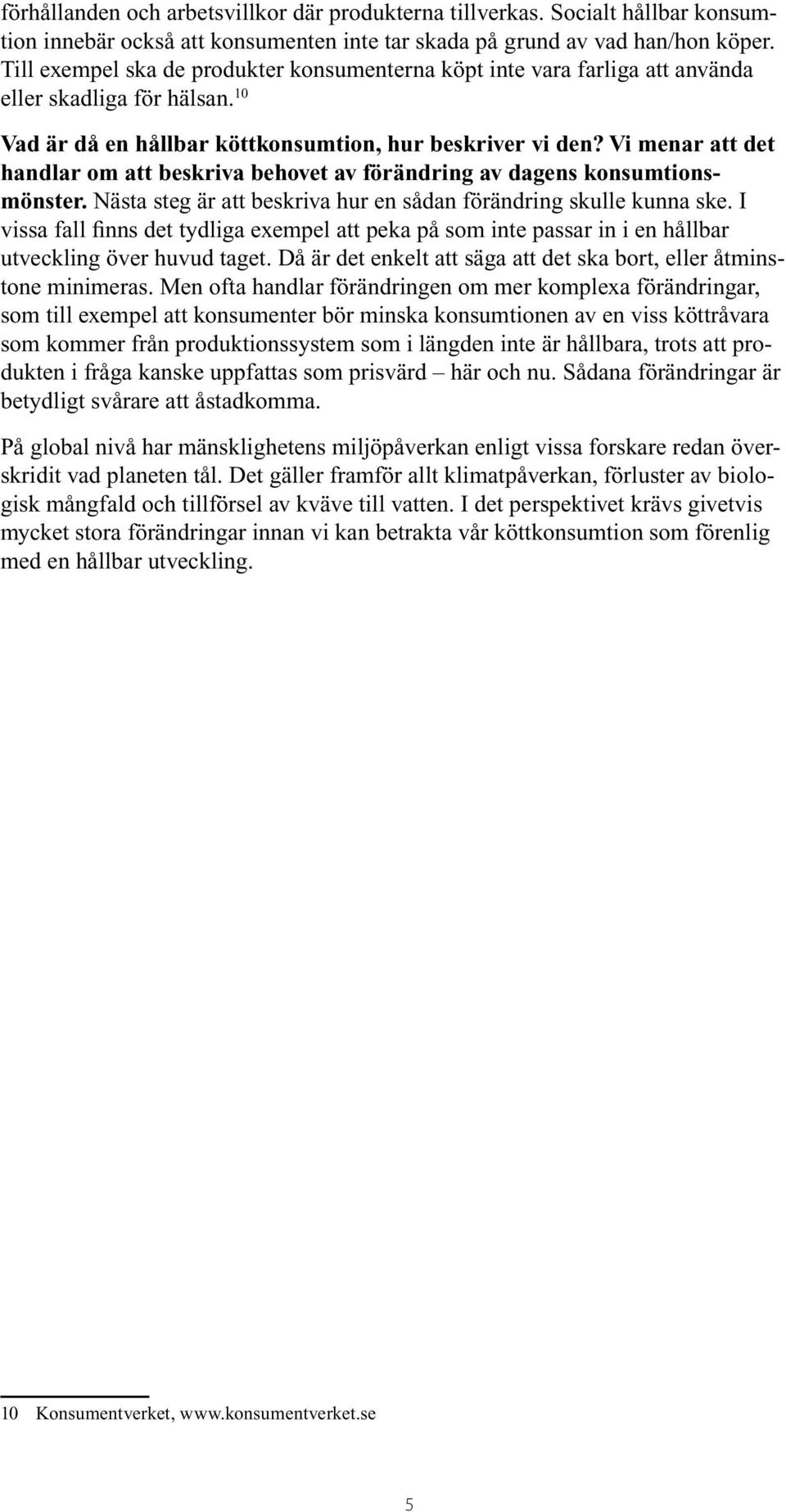 Vi menar att det handlar om att beskriva behovet av förändring av dagens konsumtionsmönster. Nästa steg är att beskriva hur en sådan förändring skulle kunna ske.