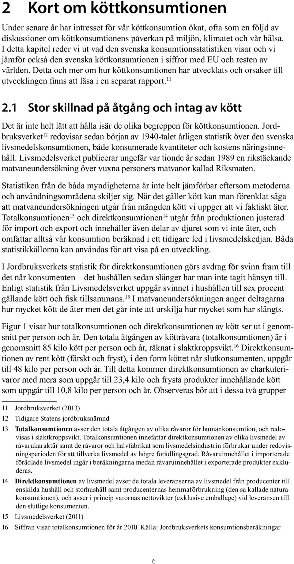 Detta och mer om hur köttkonsumtionen har utvecklats och orsaker till utvecklingen finns att läsa i en separat rapport. 11 2.