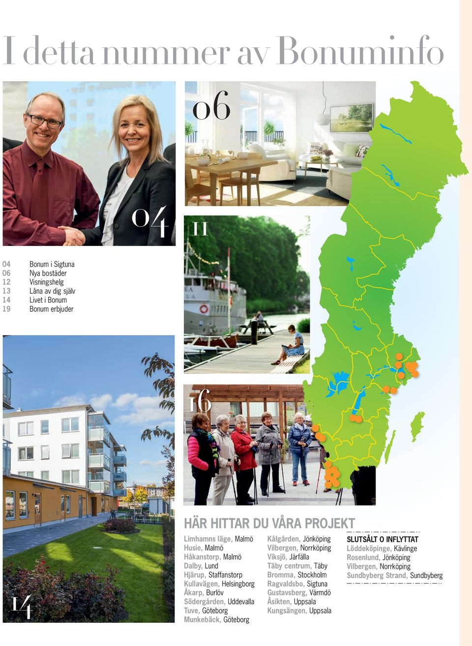 Tuve, Göteborg Munkebäck, Göteborg Kålgården, Jönköping Vilbergen, Norrköping Viksjö, Järfälla Täby centrum, Täby Bromma, Stockholm Ragvaldsbo, Sigtuna