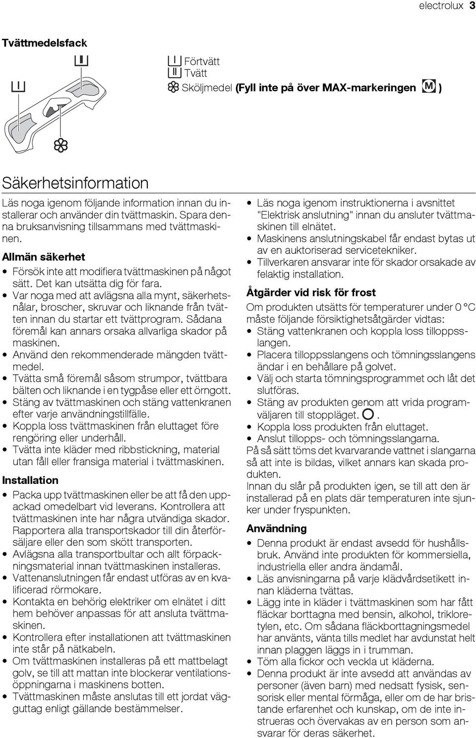 Var noga med att avlägsna alla mynt, säkerhetsnålar, broscher, skruvar och liknande från tvätten innan du startar ett tvättprogram. Sådana föremål kan annars orsaka allvarliga skador på maskinen.
