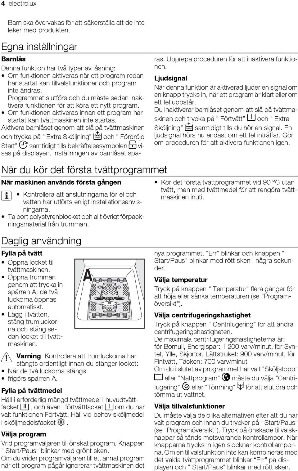 Ta bort polystyrenblocket och allt övrigt förpackningsmaterial från trumman. Daglig användning Fylla på tvätt Öppna locket till tvättmaskinen.