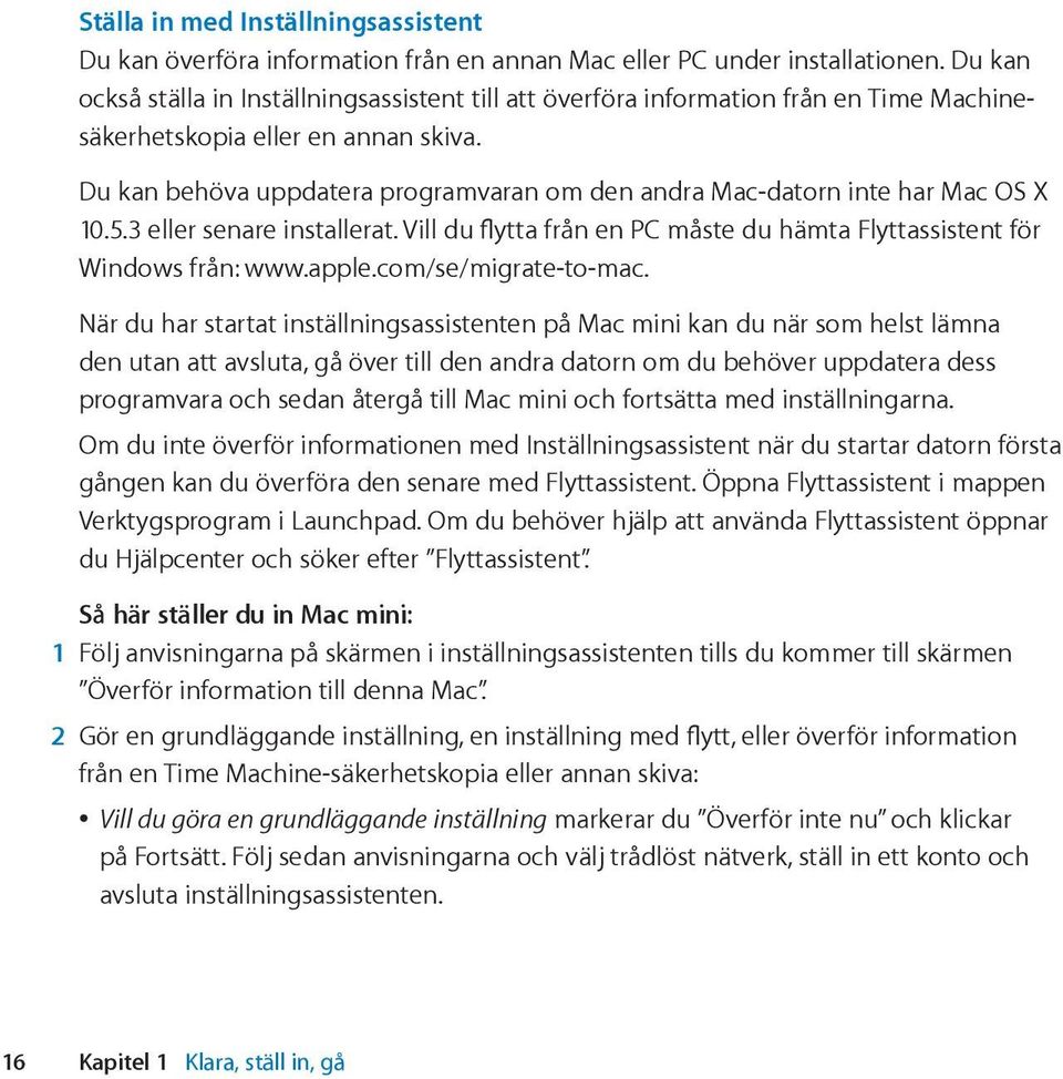 Du kan behöva uppdatera programvaran om den andra Mac-datorn inte har Mac OS X 10.5.3 eller senare installerat. Vill du flytta från en PC måste du hämta Flyttassistent för Windows från: www.apple.