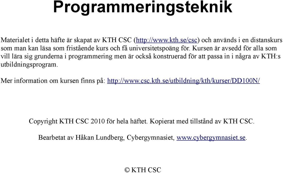 Kursen är avsedd för alla som vill lära sig grunderna i programmering men är också konstruerad för att passa in i några av KTH:s