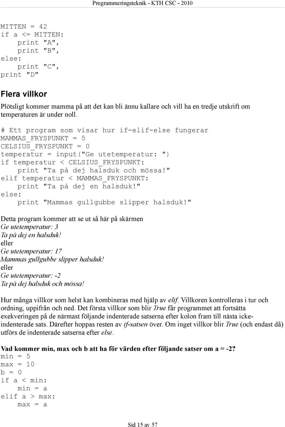 # Ett program som visar hur if-elif-else fungerar MAMMAS_FRYSPUNKT = 5 CELSIUS_FRYSPUNKT = 0 temperatur = input("ge utetemperatur: ") if temperatur < CELSIUS_FRYSPUNKT: print "Ta på dej halsduk och