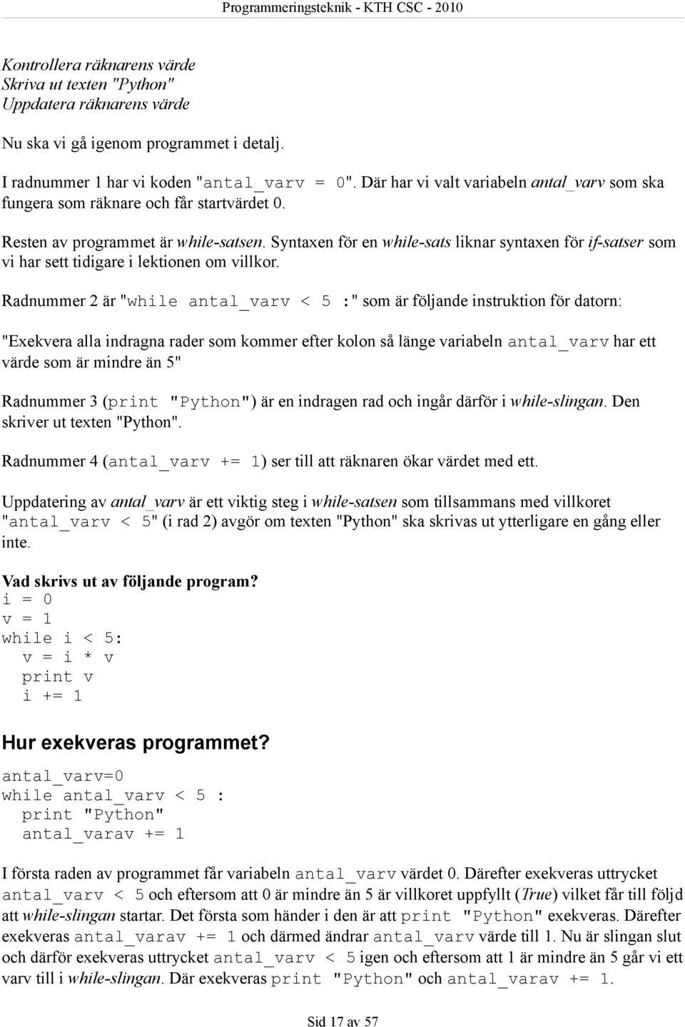 Syntaxen för en while-sats liknar syntaxen för if-satser som vi har sett tidigare i lektionen om villkor.