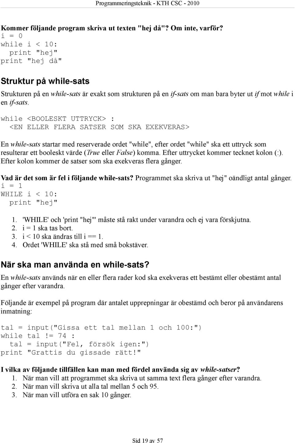 while <BOOLESKT UTTRYCK> : <EN ELLER FLERA SATSER SOM SKA EXEKVERAS> En while-sats startar med reserverade ordet "while", efter ordet "while" ska ett uttryck som resulterar ett booleskt värde (True