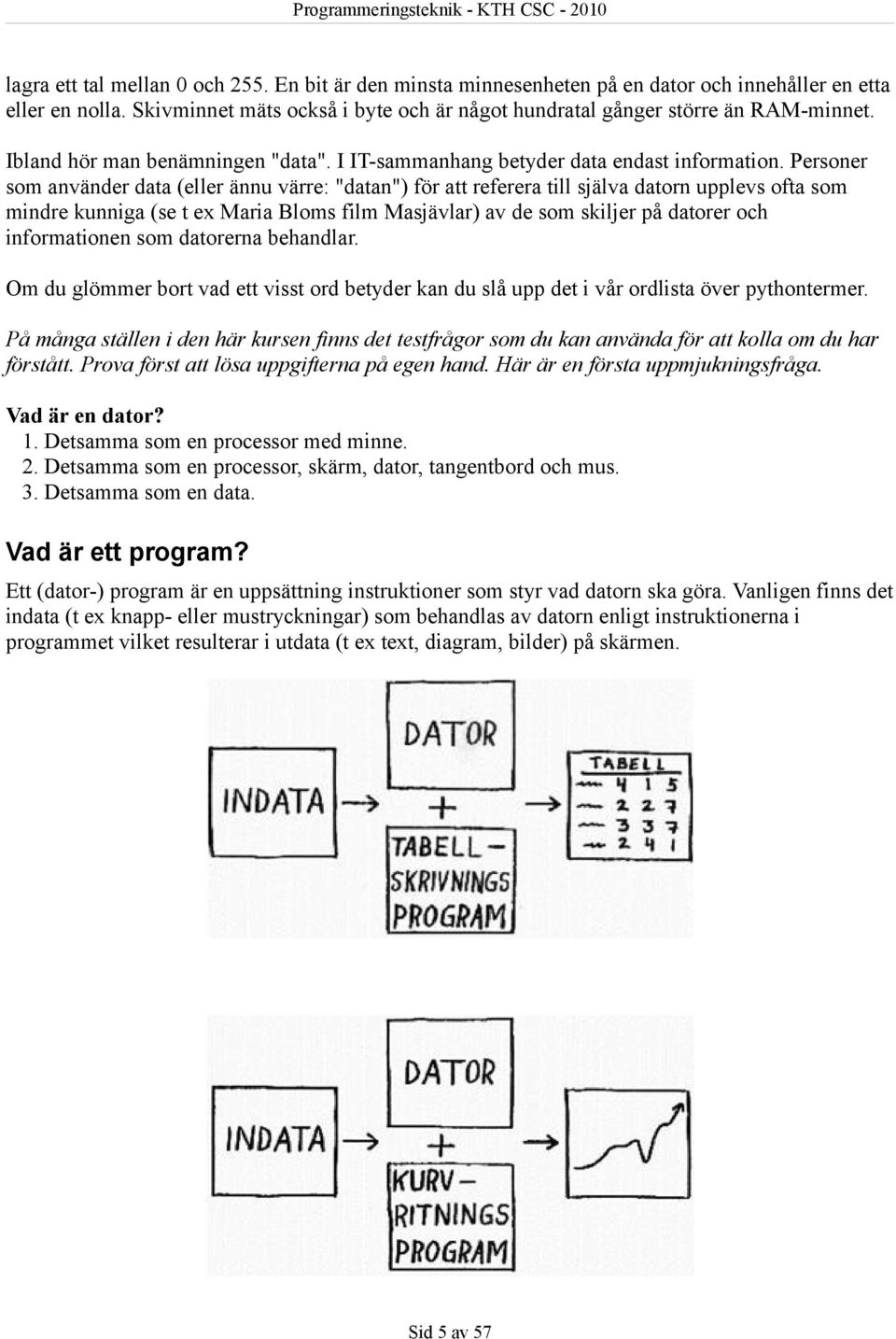 Personer som använder data (eller ännu värre: "datan") för att referera till själva datorn upplevs ofta som mindre kunniga (se t ex Maria Bloms film Masjävlar) av de som skiljer på datorer och